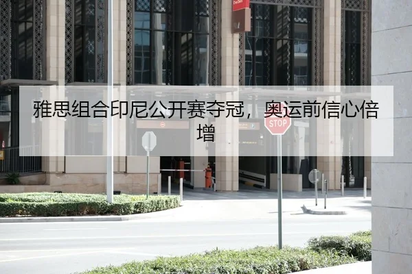 雅思组合印尼公开赛夺冠，奥运前信心倍增