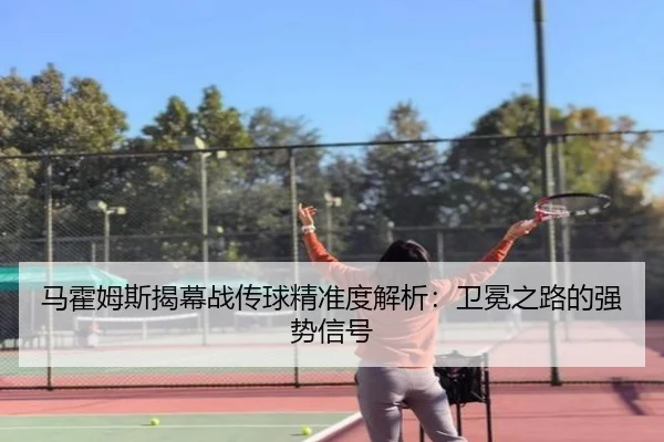 马霍姆斯揭幕战传球精准度解析：卫冕之路的强势信号