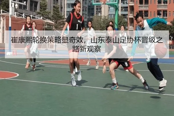 崔康熙轮换策略显奇效，山东泰山足协杯晋级之路新观察