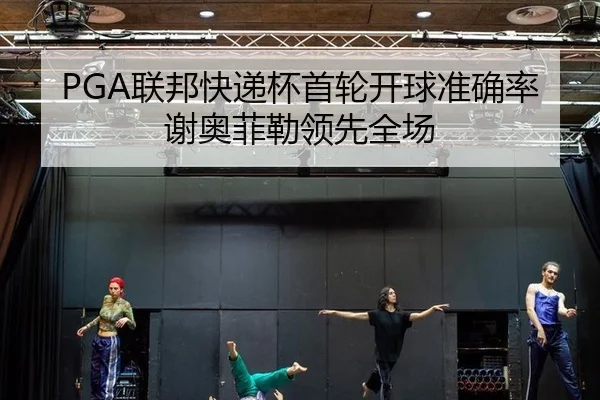 PGA联邦快递杯首轮开球准确率谢奥菲勒领先全场