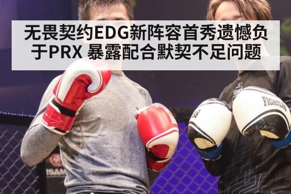 无畏契约EDG新阵容首秀遗憾负于PRX 暴露配合默契不足问题