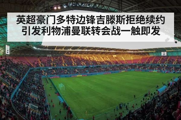 英超豪门多特边锋吉滕斯拒绝续约引发利物浦曼联转会战一触即发