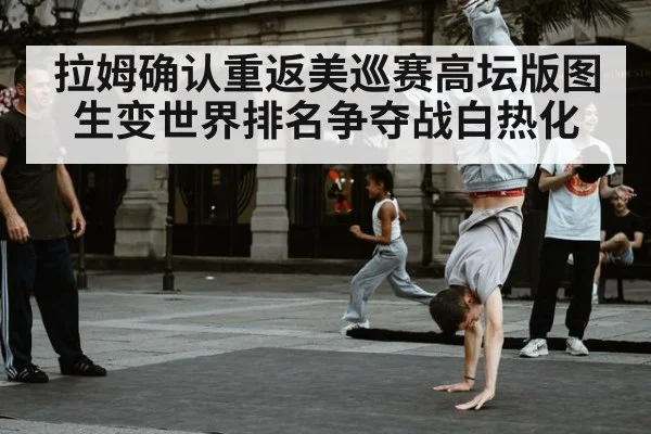 拉姆确认重返美巡赛高坛版图生变世界排名争夺战白热化