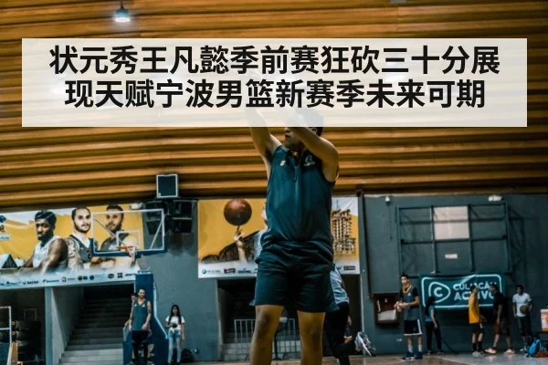 状元秀王凡懿季前赛狂砍三十分展现天赋宁波男篮新赛季未来可期