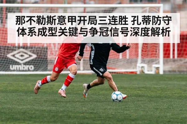 那不勒斯意甲开局三连胜 孔蒂防守体系成型关键与争冠信号深度解析
